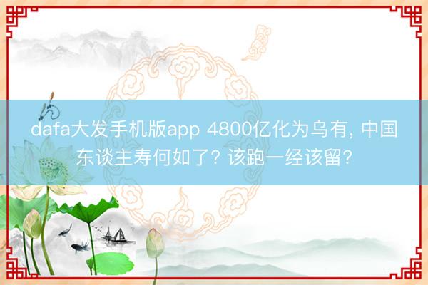 dafa大发手机版app 4800亿化为乌有, 中国东谈主寿何如了? 该跑一经该留?